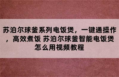 苏泊尔球釜系列电饭煲，一键通操作，高效煮饭 苏泊尔球釜智能电饭煲怎么用视频教程